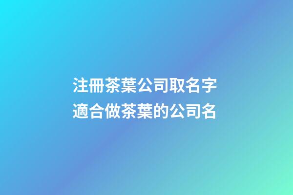 注冊茶葉公司取名字 適合做茶葉的公司名-第1張-公司起名-玄機派